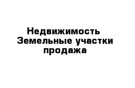 Недвижимость- Земельные участки продажа